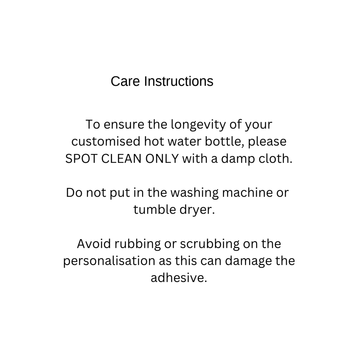 Has the text: Care Instructions, spot clean only with a damp cloth. Avoid rubbing or scrubbing on the personalisation as this can damage the adhesive.