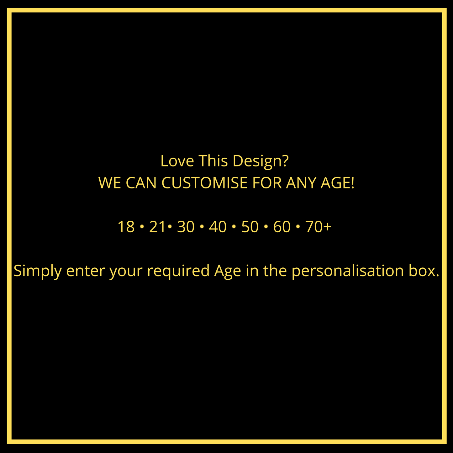 Graphic stating we can customise this birthday milestone gift for any age including 18th, 21st, 30th, 40th, 50th, 60th, and 70th birthday. Gold text on a black background.